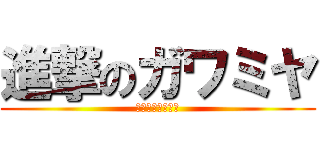 進撃のガワミヤ (がわみやすんらん)
