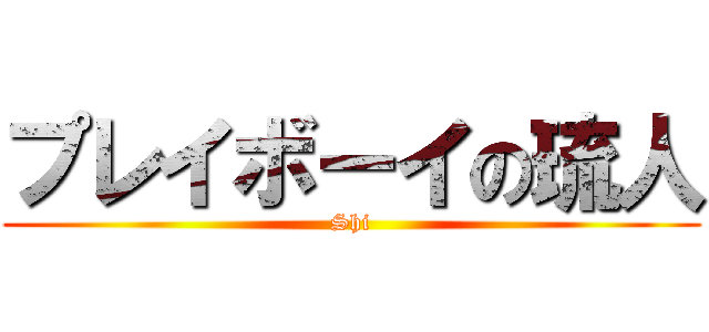 プレイボーイの琉人 (Shi)