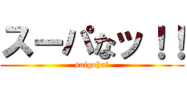 スーパなッ！！ (saigoha?)