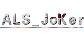 ＡＬＳ＿ＪｏＫｅｒ ()