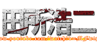 田所浩二 (https://www.youtube.com/watch?v=MFwtpM21wWc)