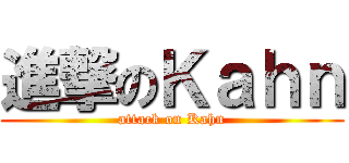 進撃のＫａｈｎ (attack on Kahn)