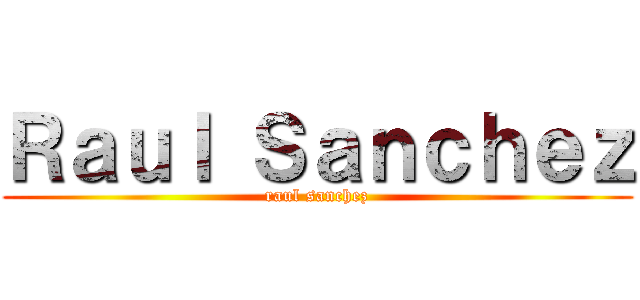 Ｒａｕｌ Ｓａｎｃｈｅｚ (raul sanchez)