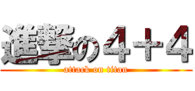 進撃の４＋４ (attack on titan)