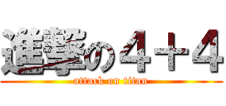 進撃の４＋４ (attack on titan)