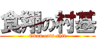 食翔の村基 (Gkun eats shit)