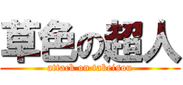 草色の超人 (attack on takeisou)