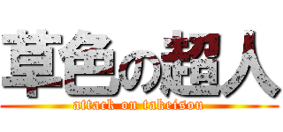 草色の超人 (attack on takeisou)