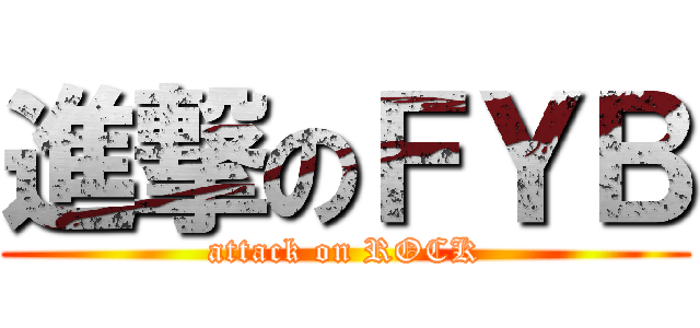 進撃のＦＹＢ (attack on ROCK)