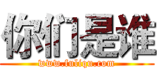 你们是谁 (www.fuliqu.com)