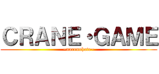 ＣＲＡＮＥ・ＧＡＭＥ (~narenohate~)