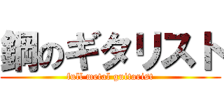 鋼のギタリスト (full metal guitarist)