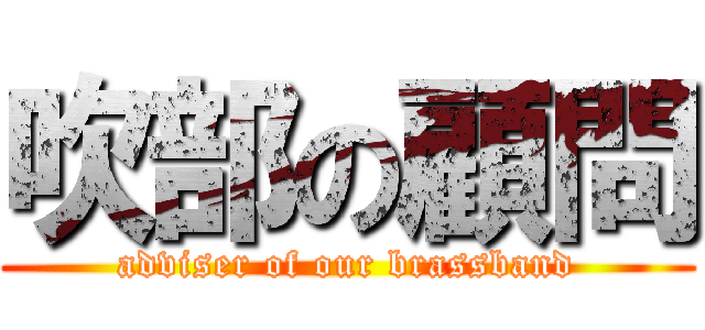 吹部の顧問 (adviser of our brassband)