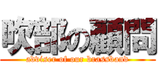 吹部の顧問 (adviser of our brassband)