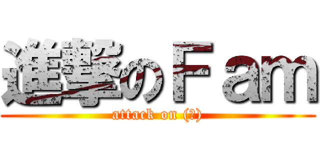 進撃のＦａｍ (attack on (∵))