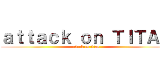 ａｔｔａｃｋ ｏｎ ＴＩＴＡＮ (attack on titan)