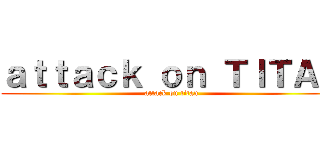 ａｔｔａｃｋ ｏｎ ＴＩＴＡＮ (attack on titan)