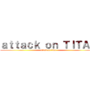 ａｔｔａｃｋ ｏｎ ＴＩＴＡＮ (attack on titan)
