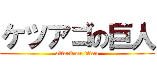 ケツアゴの巨人 (attack on titan)