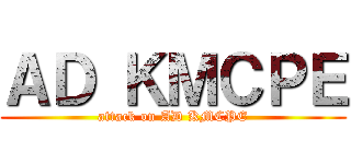 ＡＤ ＫＭＣＰＥ (attack on AD KMCPE)
