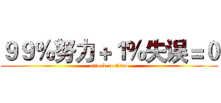 ９９％努力＋１％失误＝０ (attack on titan)