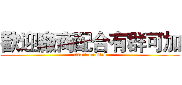 歡迎廠商配合有群可加 (attack on titan)