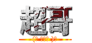 超哥 ((づ ●─● )づ)