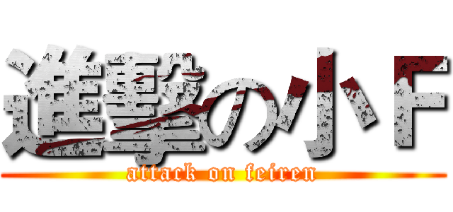 進擊の小Ｆ (attack on feiren)