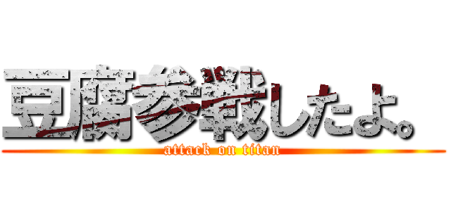 豆腐参戦したよ。 (attack on titan)