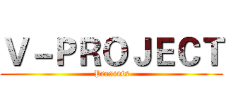 Ｖ－ＰＲＯＪＥＣＴ (Presents)