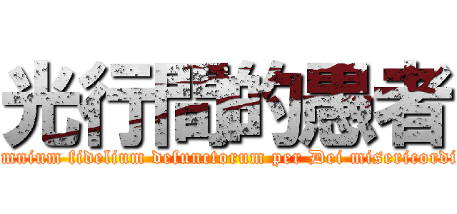 光行間的愚者 (Anima eius et animae omnium fidelium defunctorum per Dei misericordiam requiescant in pace)