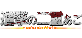 進撃の二重あご (attack on double chin)