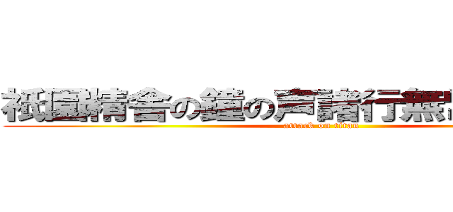 祇園精舎の鐘の声諸行無常の響きあり (attack on titan)