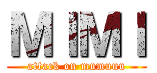 ＭＩＭＩ (attack on mumuuu)