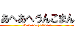 あへあへうんこまん (attack on ogasawara)