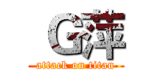  Ｇ萍 (attack on titan)