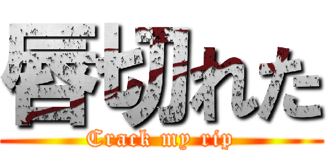 唇切れた (Crack my rip)