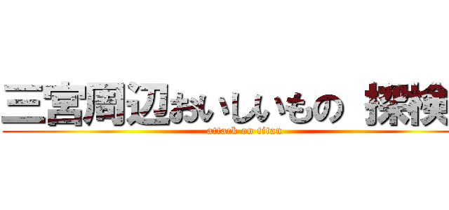 三宮周辺おいしいもの 探検隊 (attack on titan)