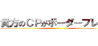 貴方のＣＰがボーダーブレイク ()