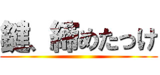 鍵、締めたっけ ()