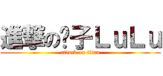 進撃の脖子ＬｕＬｕ (attack on titan)