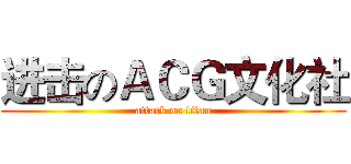 进击のＡＣＧ文化社 (attack on titan)