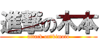 進撃の木本 (attack on　kimoto)