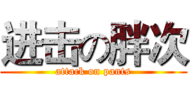 进击の胖次 (attack on pants)