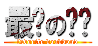 最爱の东东 (favorite donddond)