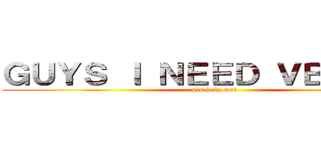 ＧＵＹＳ Ｉ ＮＥＥＤ ＶＢＵＣＫＳ (pls help me!)