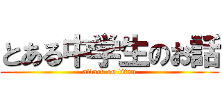 とある中学生のお話 (attack on titan)