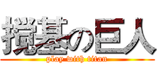搅基の巨人 (play with titan)