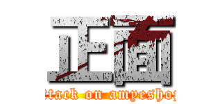 正面 (attack on amyeshop)