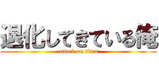 退化してきている俺 (attack on titan)